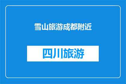 雪山旅游成都附近(成都附近雪山旅游，您是否已经做好准备？)