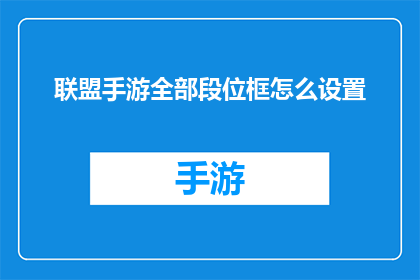 联盟手游全部段位框怎么设置(如何调整联盟手游的段位框以优化游戏体验？)