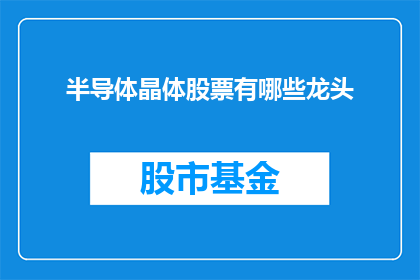 半导体晶体股票有哪些龙头(半导体晶体行业的领军企业有哪些？)