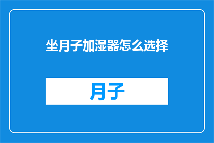 坐月子加湿器怎么选择(如何选择坐月子期间使用的加湿器？)