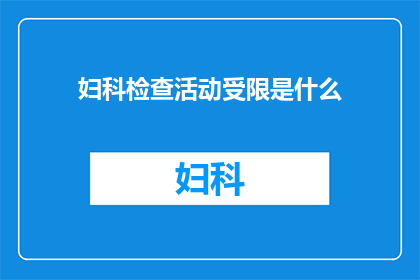 妇科检查活动受限是什么(妇科检查活动受限是什么？)
