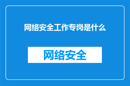 网络安全工作专岗是什么(网络安全工作专岗是什么？)