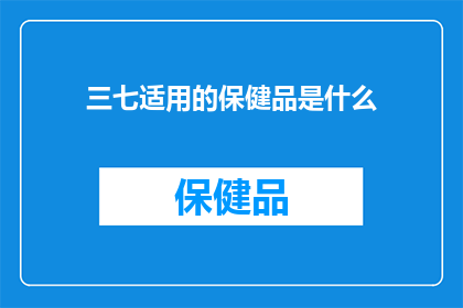 三七适用的保健品是什么(三七适用的保健品是什么？)
