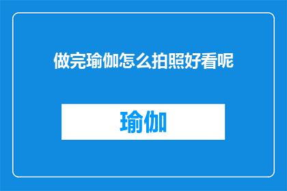 做完瑜伽怎么拍照好看呢(如何拍出瑜伽练习后的完美照片？)