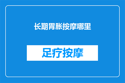 长期胃胀按摩哪里(长期胃胀困扰，你按摩哪里能缓解？)