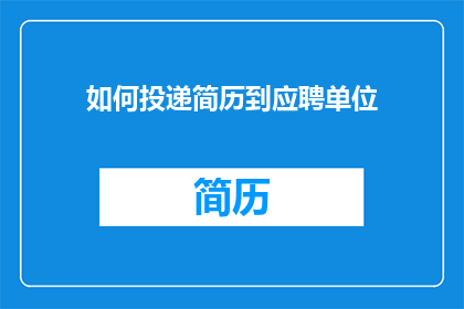 如何投递简历到应聘单位(如何有效投递简历以吸引目标公司的注意？)