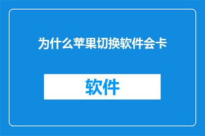 为什么苹果切换软件会卡(为什么在苹果设备上切换软件时会出现卡顿现象？)