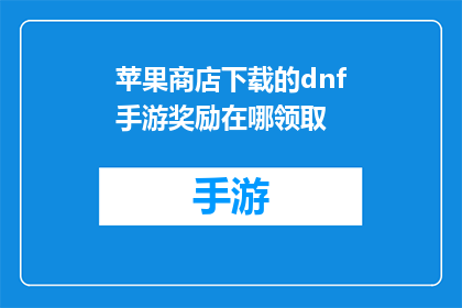 苹果商店下载的dnf手游奖励在哪领取(在苹果商店下载的DNF手游，玩家如何领取奖励？)