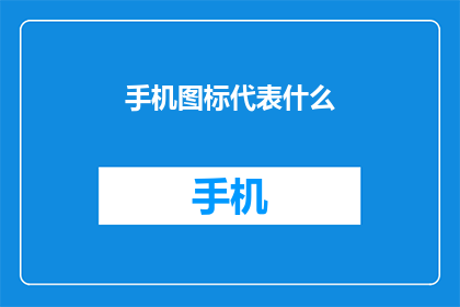 手机图标代表什么(手机图标究竟象征着什么？)