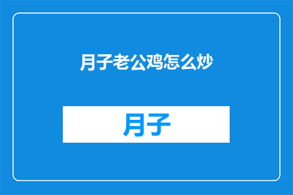 月子老公鸡怎么炒(如何烹饪美味的月子鸡？)