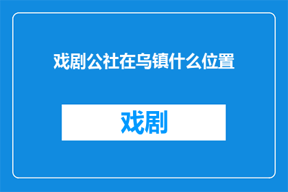 戏剧公社在乌镇什么位置(乌镇戏剧公社的具体位置在哪里？)