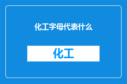 化工字母代表什么(化工行业的关键字母代表什么？)