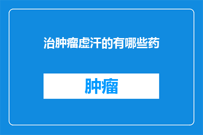 治肿瘤虚汗的有哪些药(治疗肿瘤虚汗的药品有哪些？)