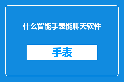 什么智能手表能聊天软件(智能手表能否实现聊天软件的功能？)