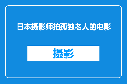 日本摄影师拍孤独老人的电影(日本摄影师拍摄的孤独老人电影，是否揭示了现代社会中老年人的情感困境？)
