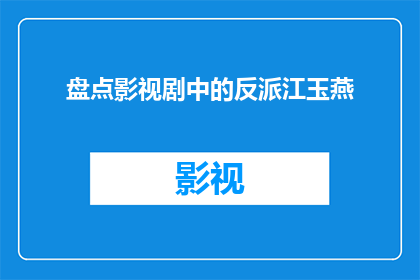 盘点影视剧中的反派江玉燕(影视剧中的反派角色：江玉燕，你是如何成为观众心中的噩梦？)