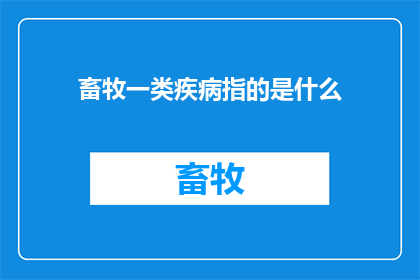 畜牧一类疾病指的是什么(畜牧领域内一类重要疾病的具体含义是什么？)