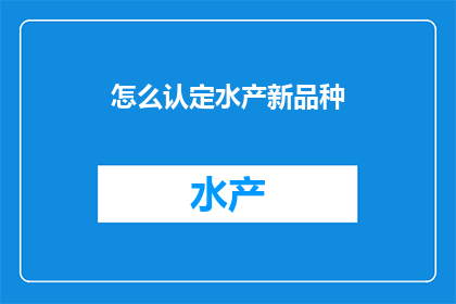 怎么认定水产新品种(如何确定水产新品种？)