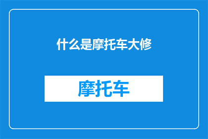 什么是摩托车大修(摩托车大修是什么？深入解析摩托车维护的关键步骤)