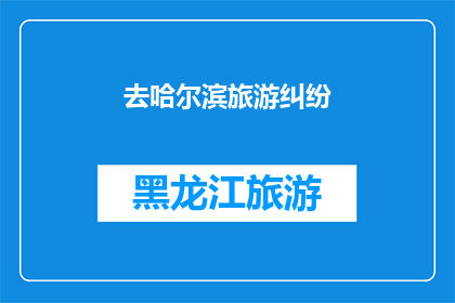 去哈尔滨旅游纠纷(哈尔滨旅游纠纷：旅行者在冰城遭遇的不如意经历是否值得深思？)