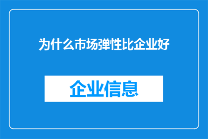 为什么市场弹性比企业好(为什么市场比企业更具有弹性？)