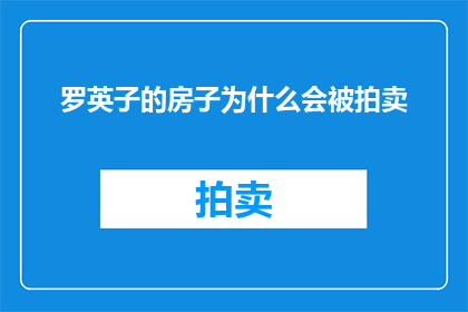 罗英子的房子为什么会被拍卖(罗英子的房子为何会遭遇拍卖的命运？)