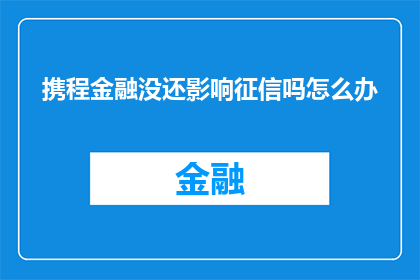 携程金融没还影响征信吗怎么办(携程金融未还款会否影响个人征信？面临此问题时，应采取何种措施？)