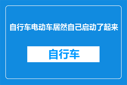 自行车电动车居然自己启动了起来(自行车和电动车竟然自行启动，这究竟是怎么回事？)
