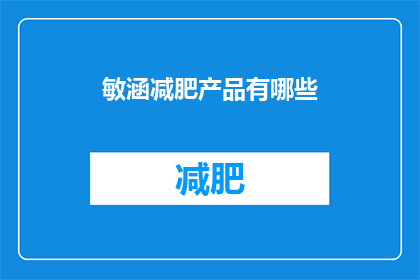敏涵减肥产品有哪些(哪些减肥产品有效？敏涵品牌的产品有哪些值得关注？)