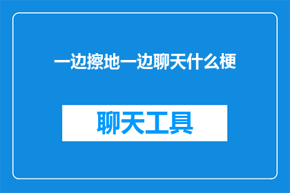 一边擦地一边聊天什么梗(一边擦地一边聊天：是什么让现代生活增添了一抹轻松幽默？)