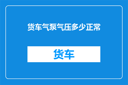 货车气泵气压多少正常(货车气泵气压标准是多少？)