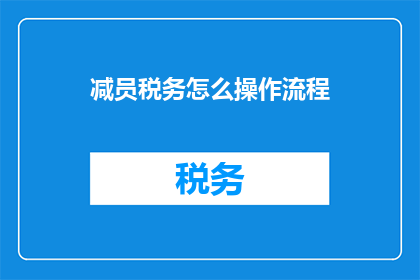 减员税务怎么操作流程(如何进行有效的税务减员操作流程？)
