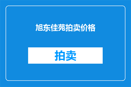 旭东佳苑拍卖价格(旭东佳苑的拍卖价格是多少？)