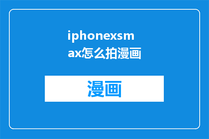 iphonexsmax怎么拍漫画(如何用iPhoneXSMax拍摄出专业级的漫画风格照片？)