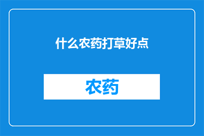 什么农药打草好点(如何挑选出效果更佳的农药以有效除草？)
