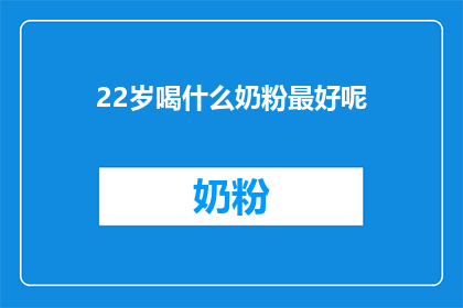 22岁喝什么奶粉最好呢(22岁的最佳奶粉选择：探索适合年轻肌肤的营养秘诀)