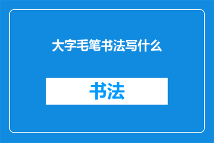 大字毛笔书法写什么(大字毛笔书法能书写哪些内容？)