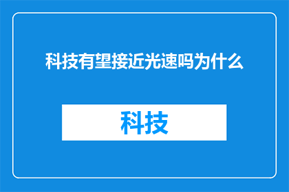 科技有望接近光速吗为什么(科技是否能够达到光速？这是一个引人入胜的疑问，探讨了人类在追求极限速度方面的潜力与挑战)