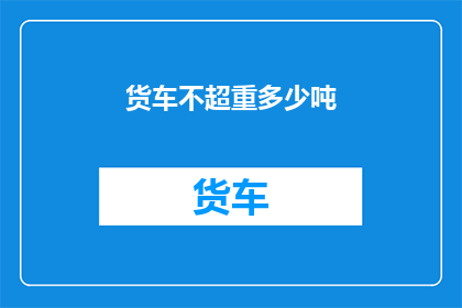 货车不超重多少吨(货车超载极限是多少吨？)