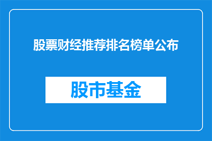 股票财经推荐排名榜单公布(股票财经推荐排名榜单公布，投资者如何挑选最佳投资标的？)