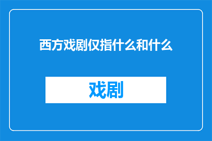西方戏剧仅指什么和什么(西方戏剧的范畴究竟包括哪些元素？)