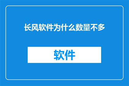 长风软件为什么数量不多(为什么长风软件的数量并不众多？)