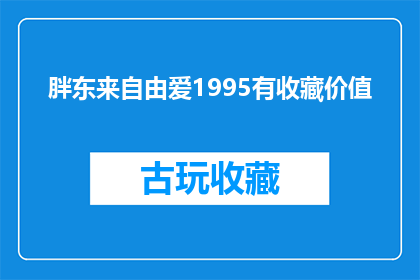胖东来自由爱1995有收藏价值(胖东来自由爱1995是否具有收藏价值？)