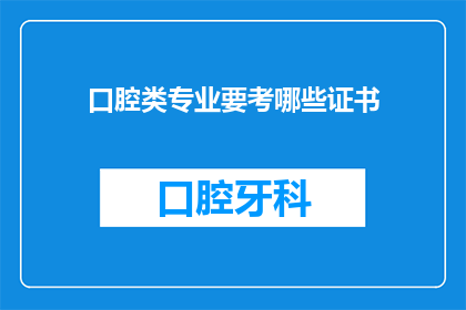 口腔类专业要考哪些证书(口腔医学专业毕业生应考取哪些关键证书？)