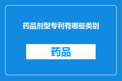药品剂型专利有哪些类别(药品剂型专利的分类有哪些？)