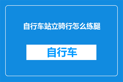 自行车站立骑行怎么练腿(如何锻炼自行车站立骑行以增强腿部力量？)