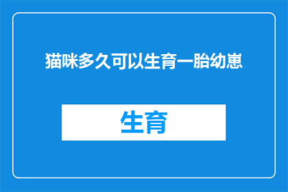 猫咪多久可以生育一胎幼崽(猫咪多久可以生育一胎幼崽？)