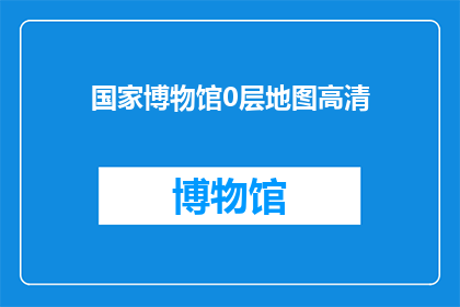国家博物馆0层地图高清(国家博物馆0层地图高清：您是否已经探索过其奥秘？)