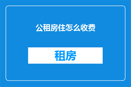 公租房住怎么收费(公租房的收费方式是什么？)