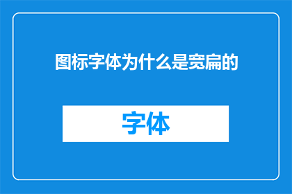 图标字体为什么是宽扁的(为什么图标字体设计成宽扁的形状？)
